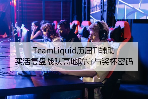 TeamLiquid历届TI辅助买活复盘战队高地防守与奖杯密码